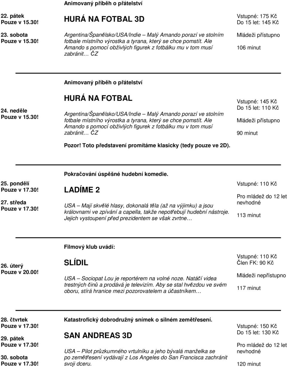 neděle Animovaný příběh o přátelství HURÁ NA FOTBAL Argentina/Španělsko/USA/Indie Malý Amando porazí ve stolním fotbale místního výrostka a tyrana, který se chce pomstít.