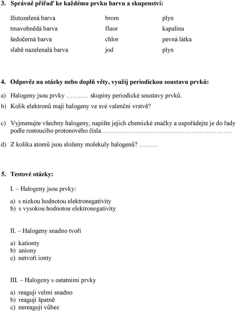 c) Vyjmenujte všechny halogeny, napište jejich chemické značky a uspořádejte je do řady podle rostoucího protonového čísla. d) Z kolika atomů jsou složeny molekuly halogenů? 5. Testové otázky: I.