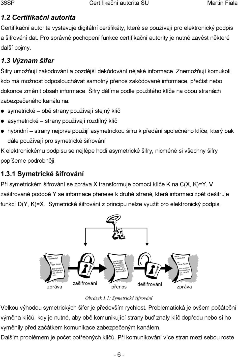 Znemožňují komukoli, kdo má možnost odposlouchávat samotný přenos zakódované informace, přečíst nebo dokonce změnit obsah informace.