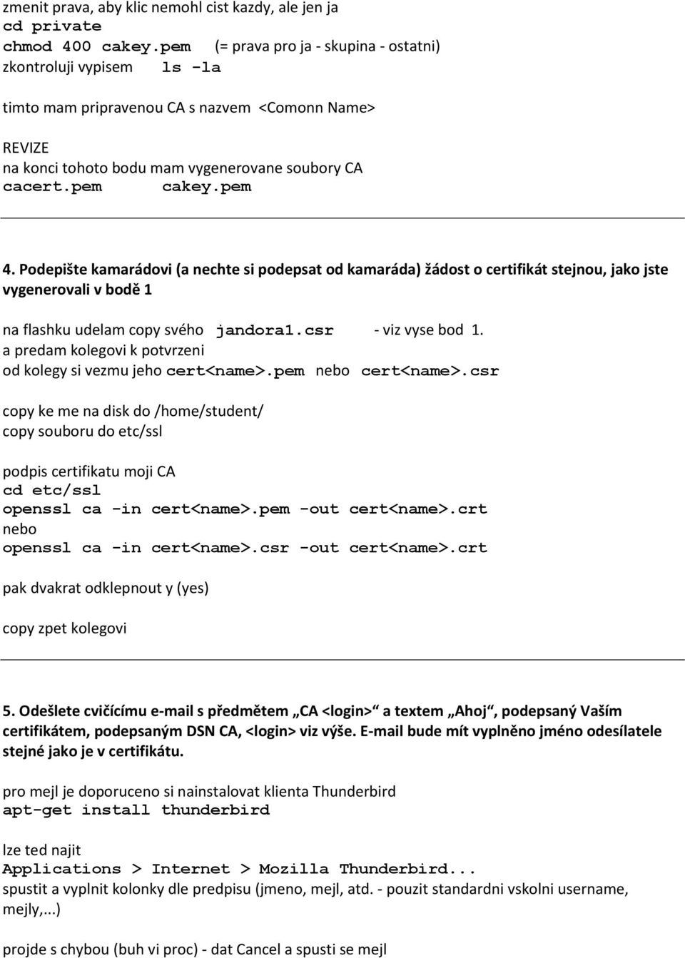 Podepište kamarádovi (a nechte si podepsat od kamaráda) žádost o certifikát stejnou, jako jste vygenerovali v bodě 1 na flashku udelam copy svého jandora1.csr - viz vyse bod 1.