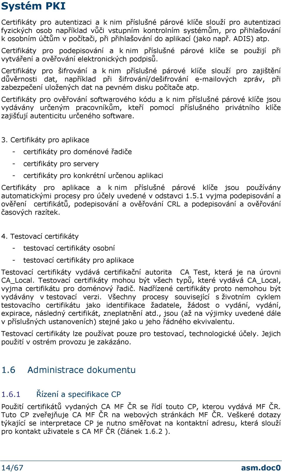 Certifikáty pro šifrování a k nim příslušné párové klíče slouží pro zajištění důvěrnosti dat, například při šifrování/dešifrování e-mailových zpráv, při zabezpečení uložených dat na pevném disku