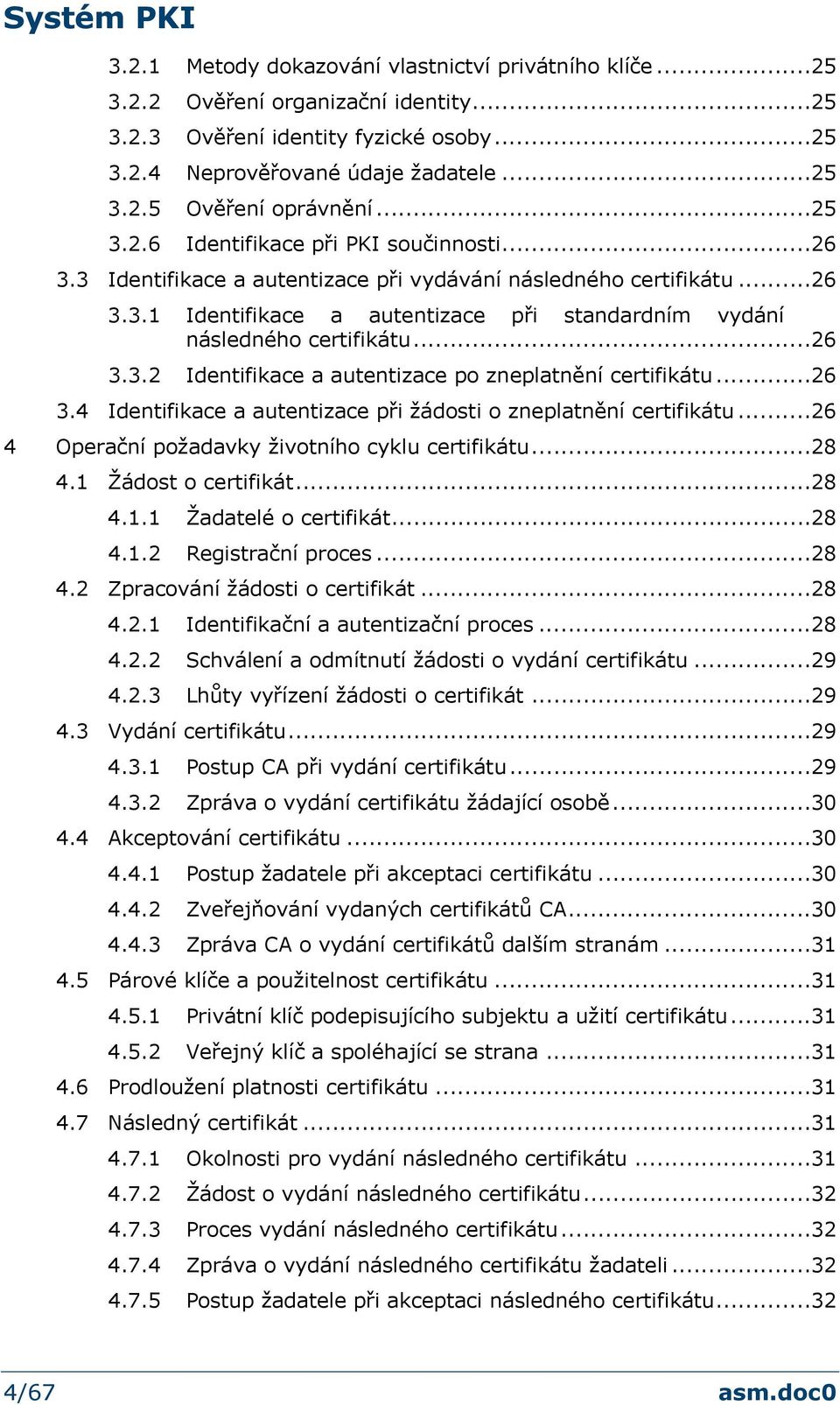 ..26 3.3.2 Identifikace a autentizace po zneplatnění certifikátu...26 3.4 Identifikace a autentizace při žádosti o zneplatnění certifikátu...26 4 Operační požadavky životního cyklu certifikátu...28 4.