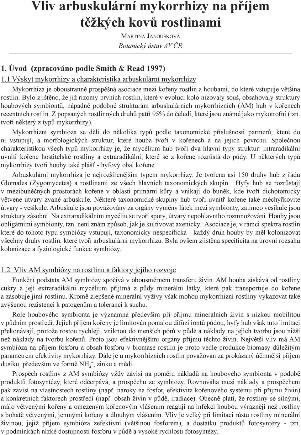 Bylo zjištěno, že již rizomy prvních rostlin, které v evoluci kolo nizovaly souš, obsahovaly struktury houbových symbiontů, nápadně podobné strukturám arbuskulárních mykorrhizních (AM) hub v kořenech