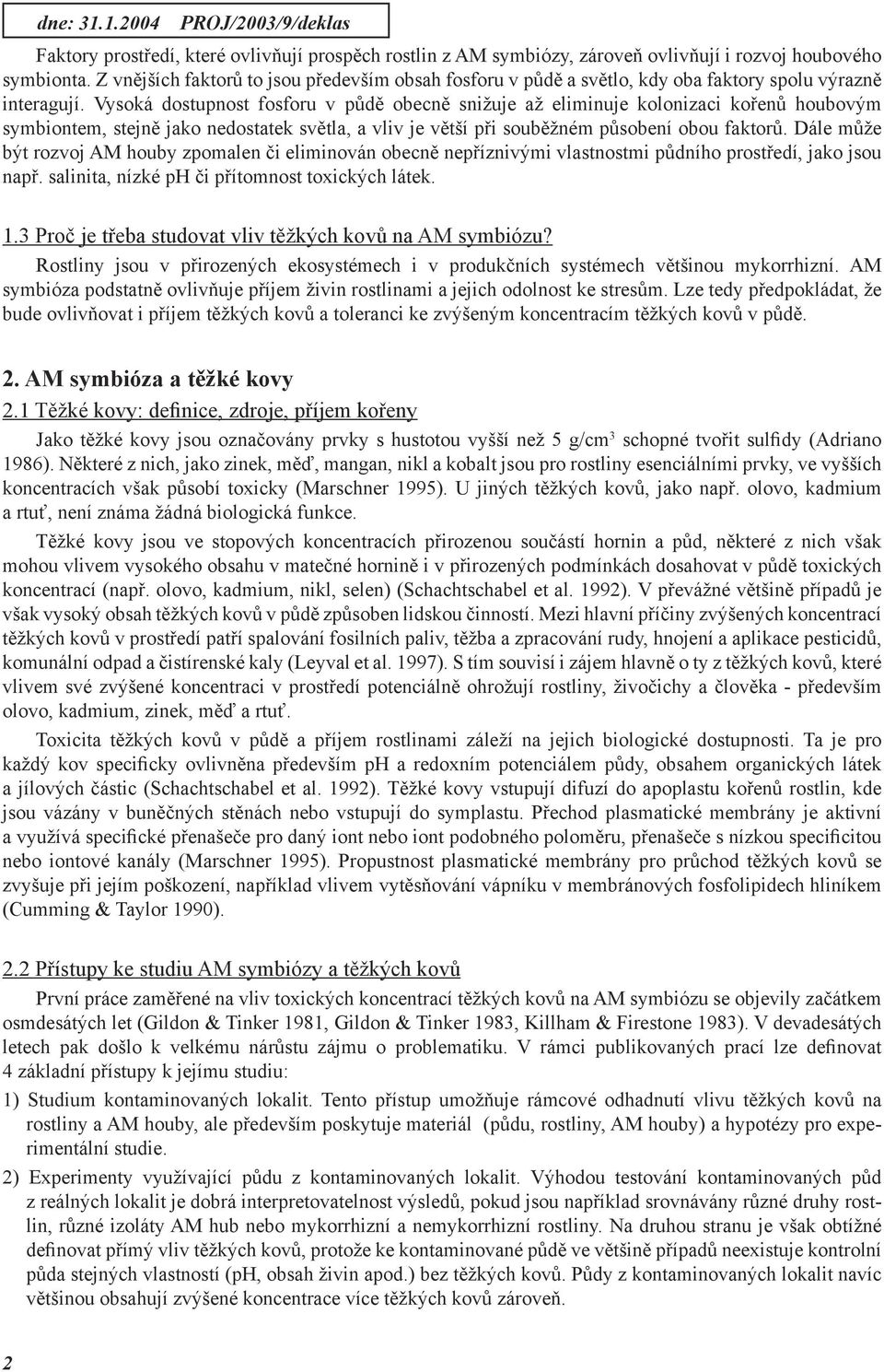 Vysoká dostupnost fosforu v půdě obecně snižuje až eliminuje kolonizaci kořenů houbovým symbiontem, stejně jako nedostatek světla, a vliv je větší při souběžném působení obou faktorů.