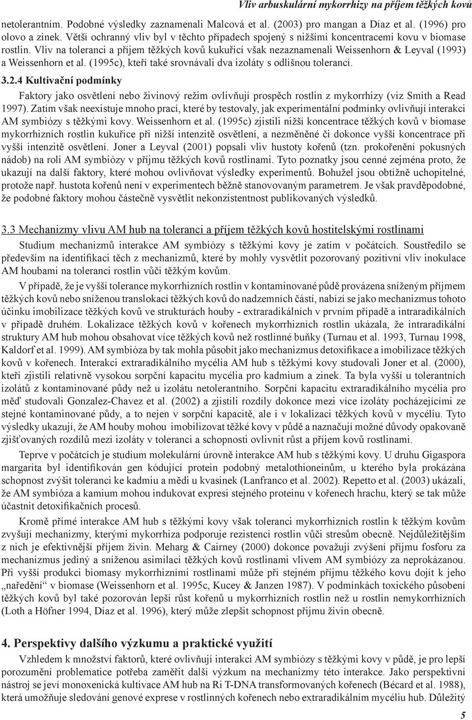 Vliv na toleranci a příjem těžkých kovů kukuřicí však nezaznamenali Weissenhorn & Leyval (1993) a Weissenhorn et al. (1995c), kteří také srovnávali dva izoláty s odlišnou tolerancí. 3.2.