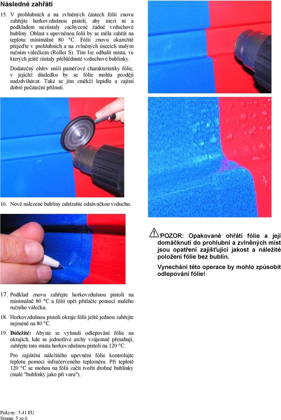 Tím lze odhalit místa, ve kterých ještě zůstaly přehlédnuté vzduchové bublinky. Dodatečný ohřev sníží paměťové charakteristiky fólie, v jejichž důsledku by se fólie mohla později nadzdvihávat.