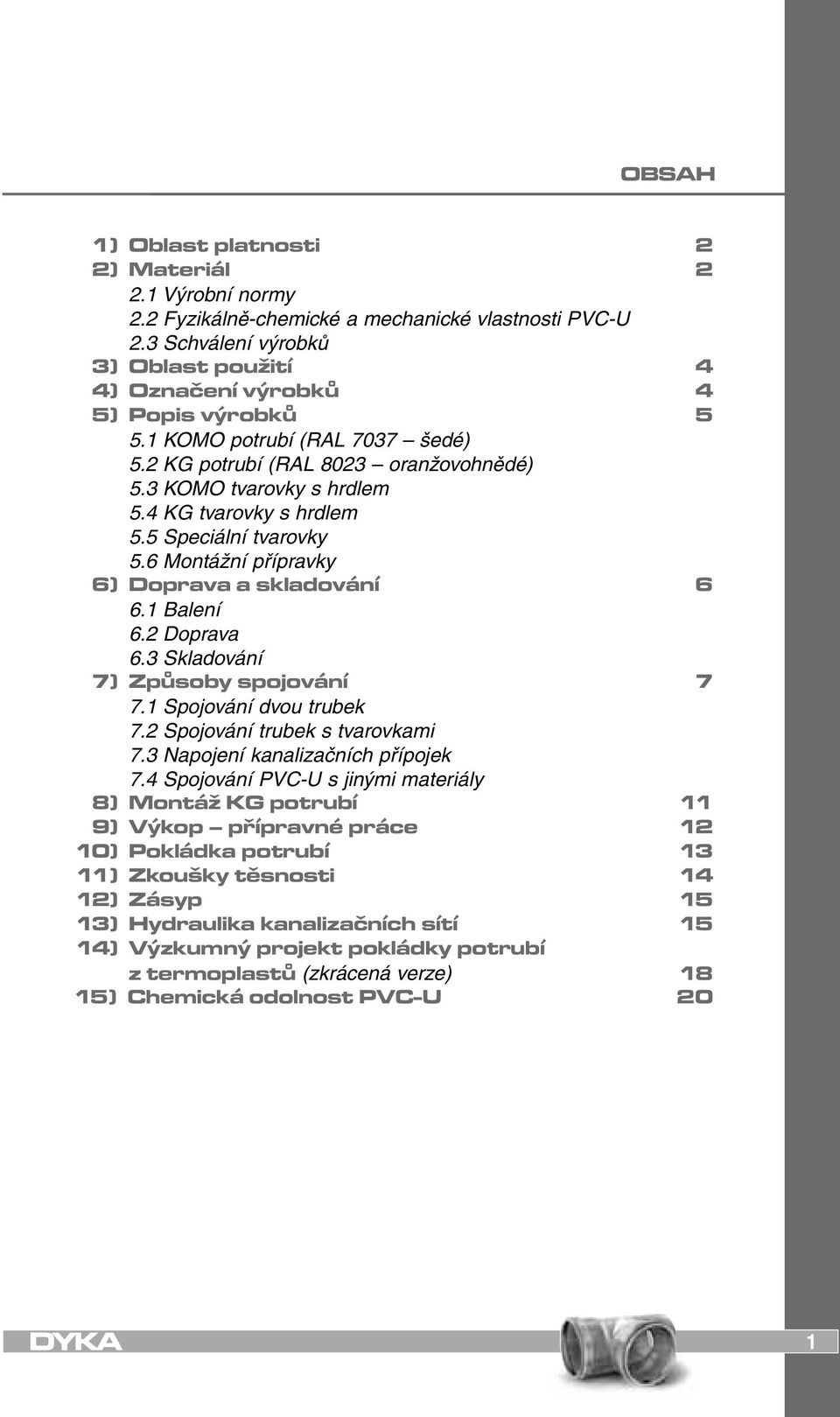 1 Balení 6.2 Doprava 6.3 Skladování 7) Způsoby spojování 7 7.1 Spojování dvou trubek 7.2 Spojování trubek s tvarovkami 7.3 Napojení kanalizačních přípojek 7.