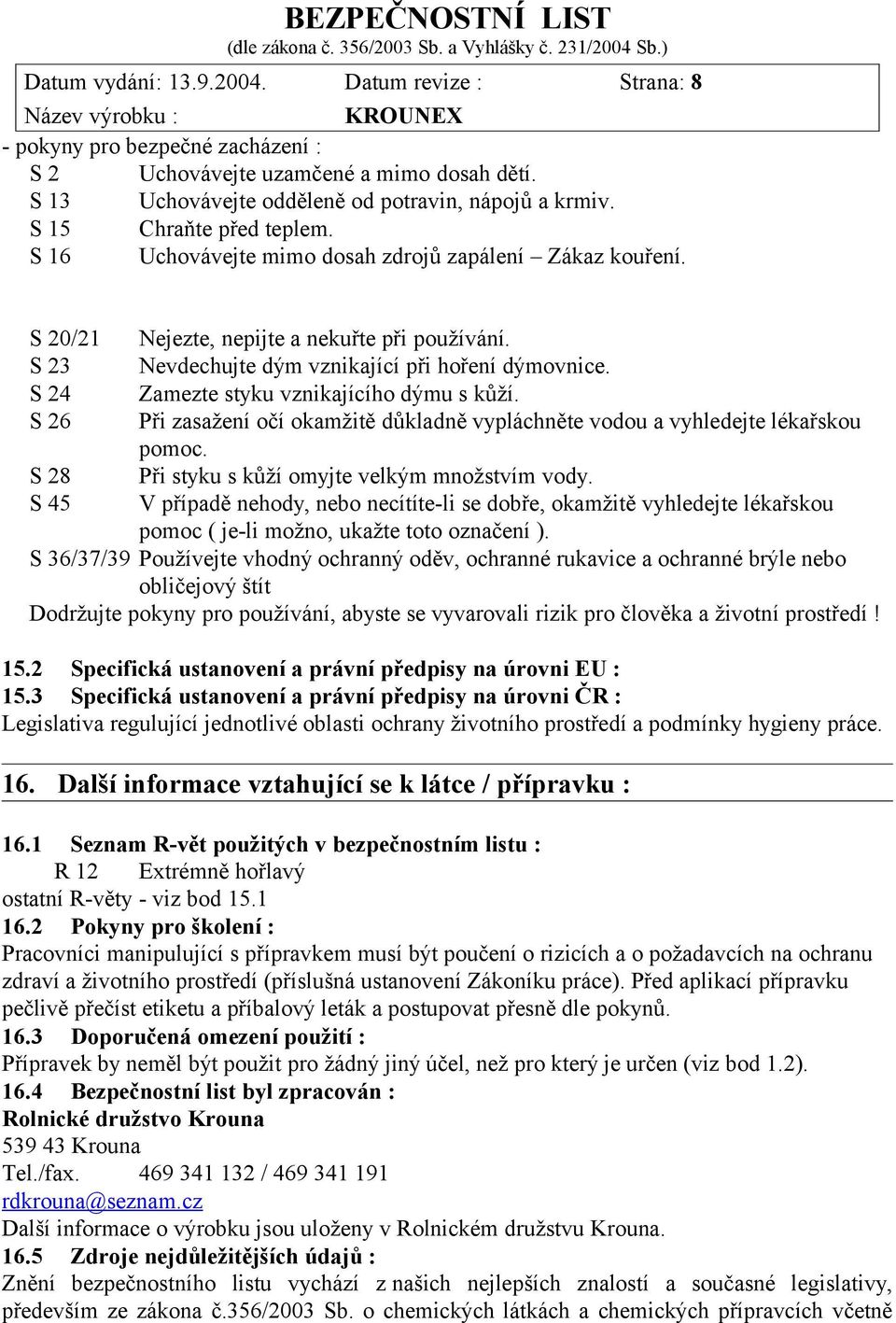 Nevdechujte dým vznikající při hoření dýmovnice. Zamezte styku vznikajícího dýmu s kůží. Při zasažení očí okamžitě důkladně vypláchněte vodou a vyhledejte lékařskou pomoc.