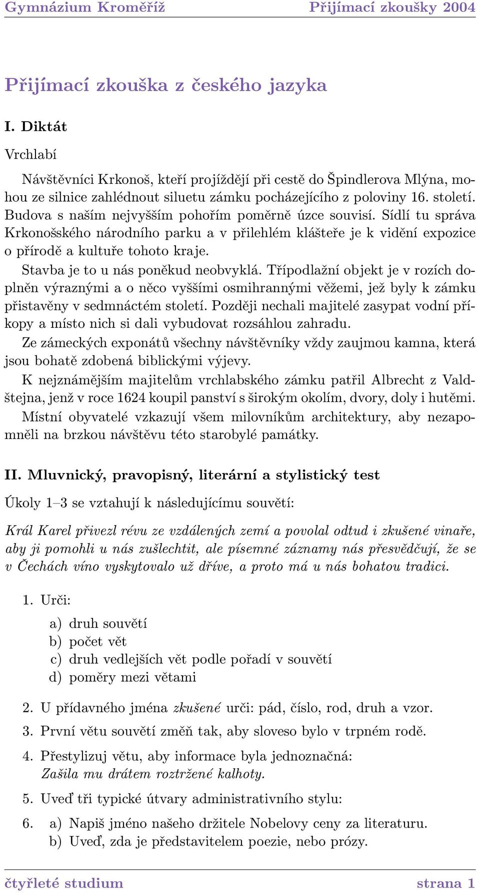 Stavba je to u nás poněkud neobvyklá. Třípodlažní objekt je v rozích doplněn výraznými a o něco vyššími osmihrannými věžemi, jež byly k zámku přistavěny v sedmnáctém století.