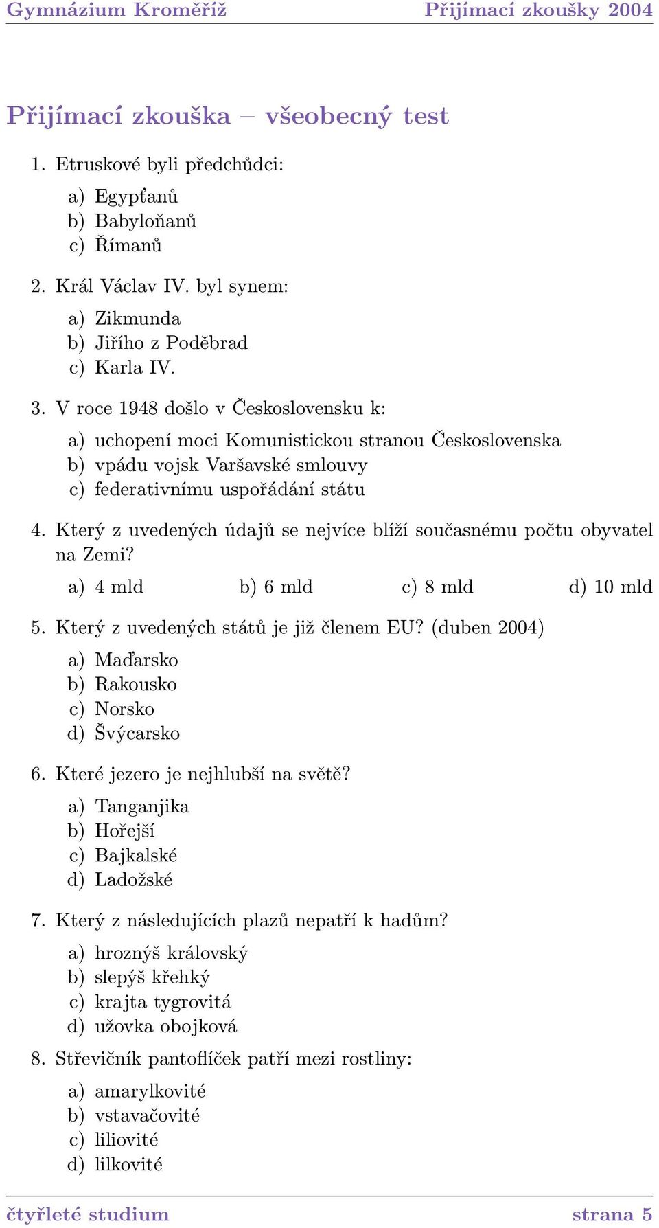 Který z uvedených údajů se nejvíce blíží současnému počtu obyvatel na Zemi? a) 4 mld b) 6 mld c) 8 mld d) 10 mld 5. Který z uvedených států je již členem EU?