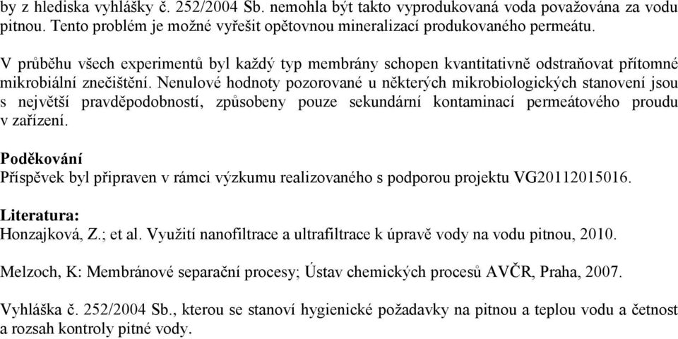 Nenulové hodnoty pozorované u některých mikrobiologických stanovení jsou s největší pravděpodobností, způsobeny pouze sekundární kontaminací permeátového proudu v zařízení.