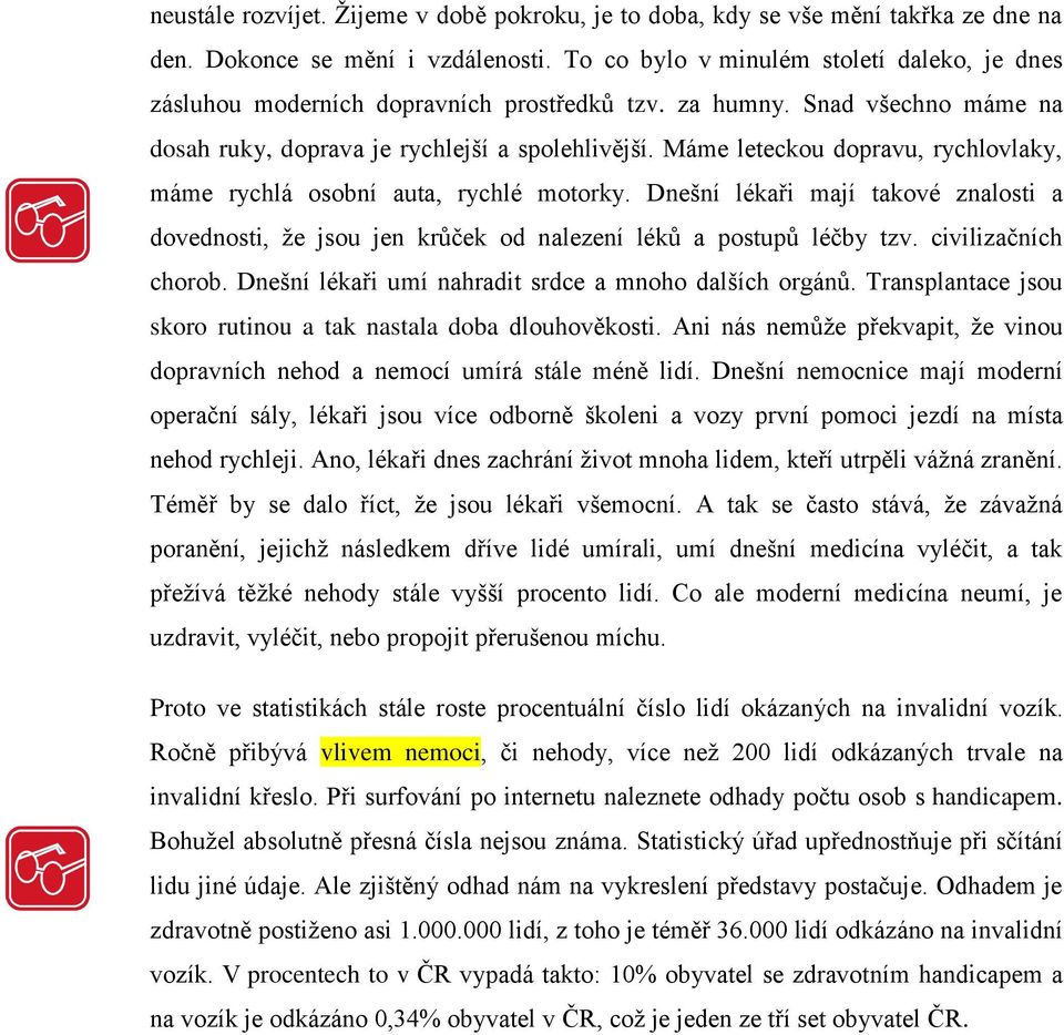 Máme leteckou dopravu, rychlovlaky, máme rychlá osobní auta, rychlé motorky. Dnešní lékaři mají takové znalosti a dovednosti, že jsou jen krůček od nalezení léků a postupů léčby tzv.