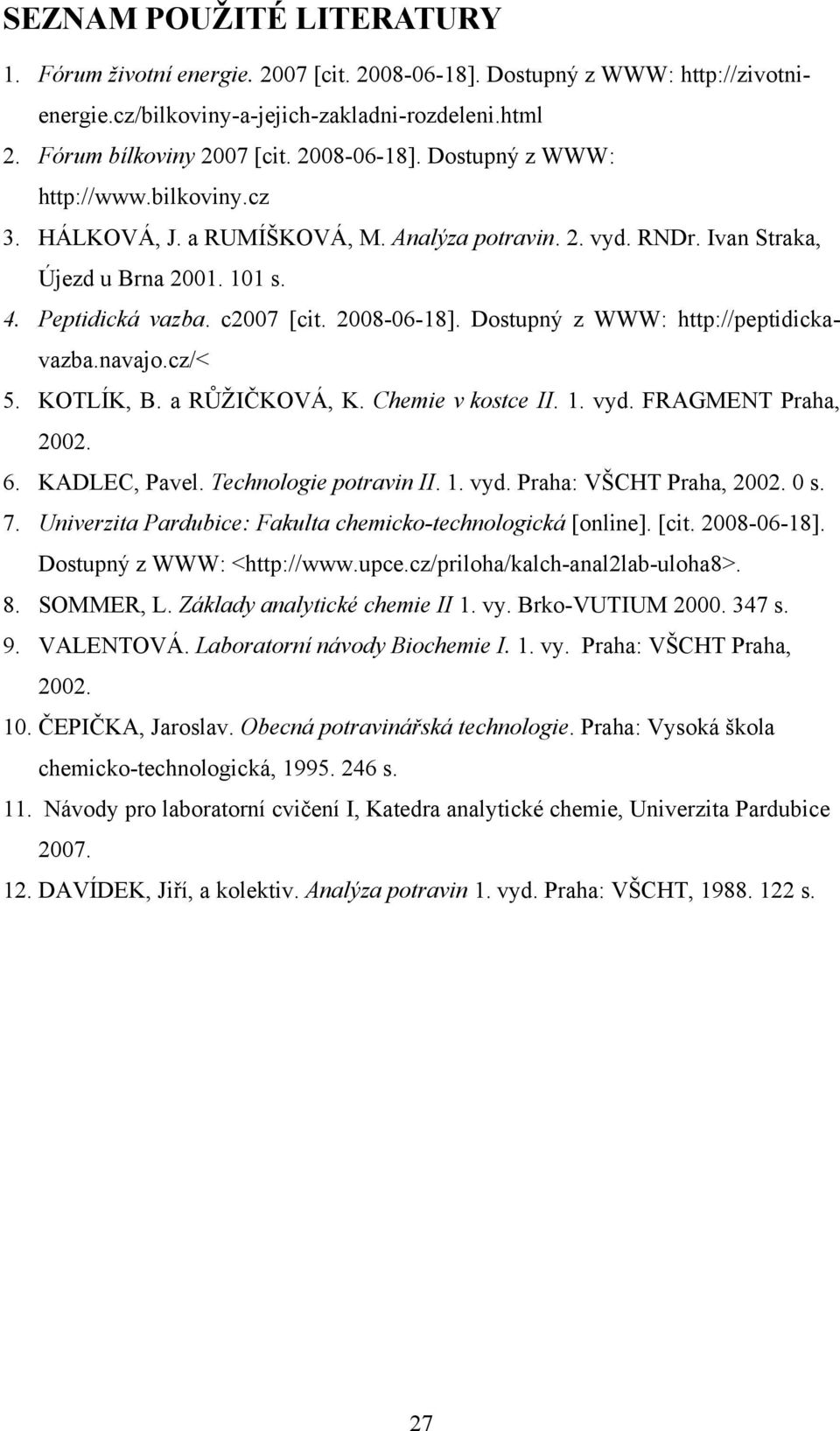 Dostupný z WWW: http://peptidickavazba.navajo.cz/< 5. KOTLÍK, B. a RŮŽIČKOVÁ, K. Chemie v kostce II. 1. vyd. FRAGMENT Praha, 2002. 6. KADLEC, Pavel. Technologie potravin II. 1. vyd. Praha: VŠCHT Praha, 2002.