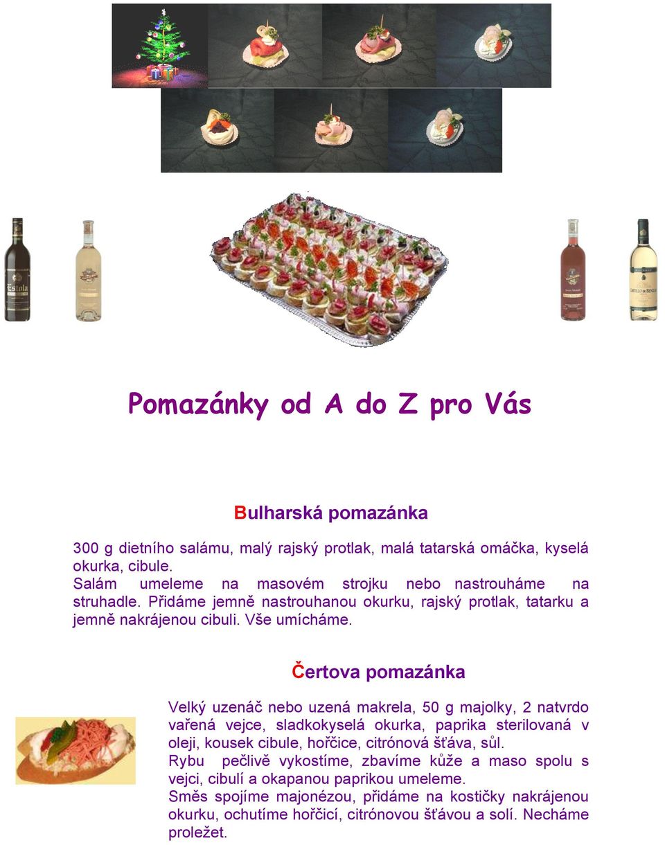 Čertova pomazánka Velký uzenáč nebo uzená makrela, 50 g majolky, 2 natvrdo vařená vejce, sladkokyselá okurka, paprika sterilovaná v oleji, kousek cibule, hořčice, citrónová