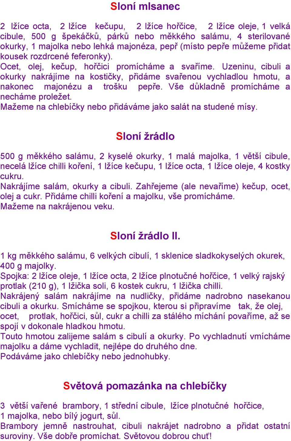 Uzeninu, cibuli a okurky nakrájíme na kostičky, přidáme svařenou vychladlou hmotu, a nakonec majonézu a trošku pepře. Vše důkladně promícháme a necháme proleţet.