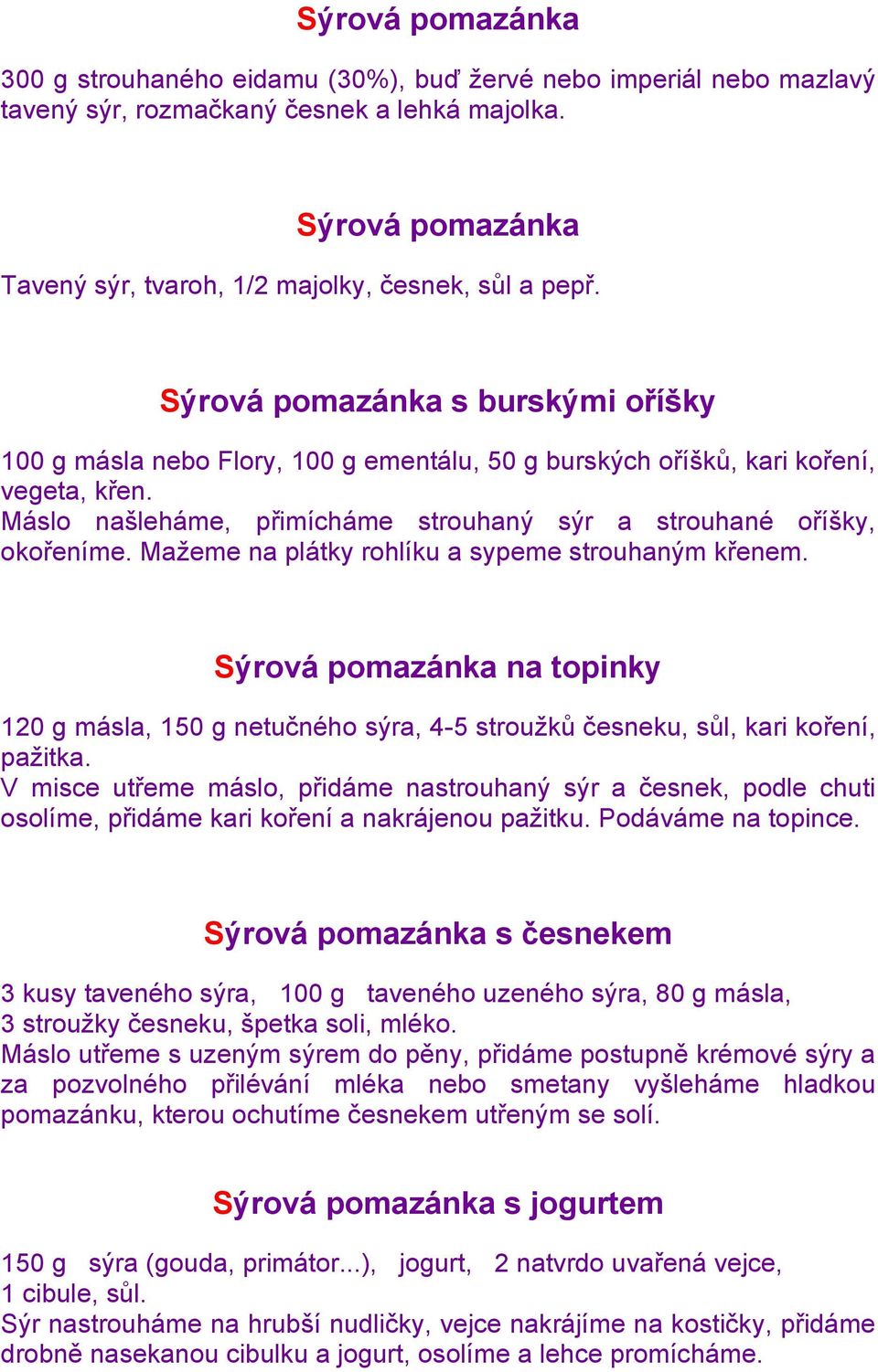 Máslo našleháme, přimícháme strouhaný sýr a strouhané oříšky, okořeníme. Maţeme na plátky rohlíku a sypeme strouhaným křenem.