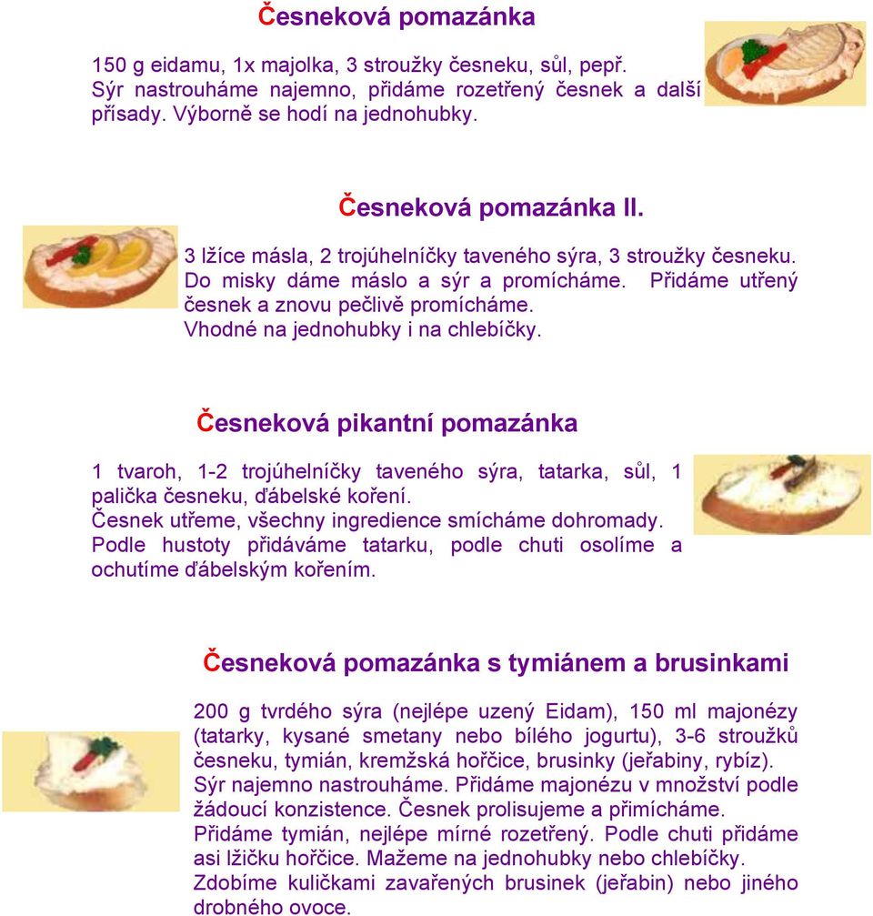 Česneková pikantní pomazánka 1 tvaroh, 1-2 trojúhelníčky taveného sýra, tatarka, sůl, 1 palička česneku, ďábelské koření. Česnek utřeme, všechny ingredience smícháme dohromady.
