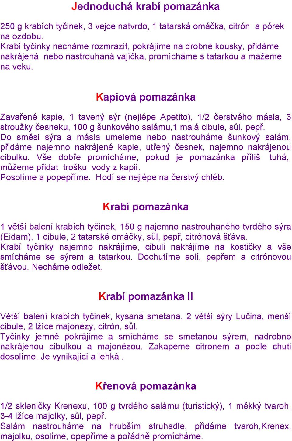 Kapiová pomazánka Zavařené kapie, 1 tavený sýr (nejlépe Apetito), 1/2 čerstvého másla, 3 strouţky česneku, 100 g šunkového salámu,1 malá cibule, sůl, pepř.