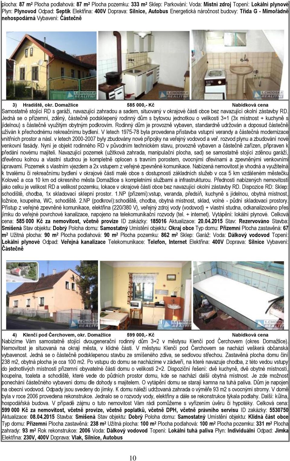 Domažlice 585 000,- Kč Nabídková cena Samostatně stojící RD s garáží, navazující zahradou a sadem, situovaný v okrajové části obce bez navazující okolní zástavby RD.