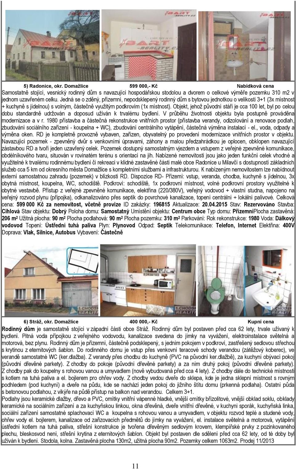 Objekt, jehož původní stáří je cca 100 let, byl po celou dobu standardně udržován a doposud užíván k trvalému bydlení. V průběhu životnosti objektu byla postupně prováděna modernizace a v r.