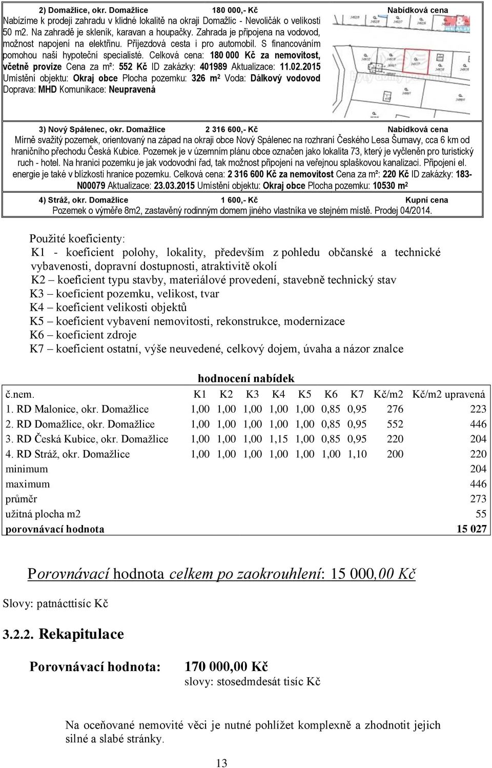 Celková cena: 180 000 Kč za nemovitost, včetně provize Cena za m²: 552 Kč ID zakázky: 401989 Aktualizace: 11.02.