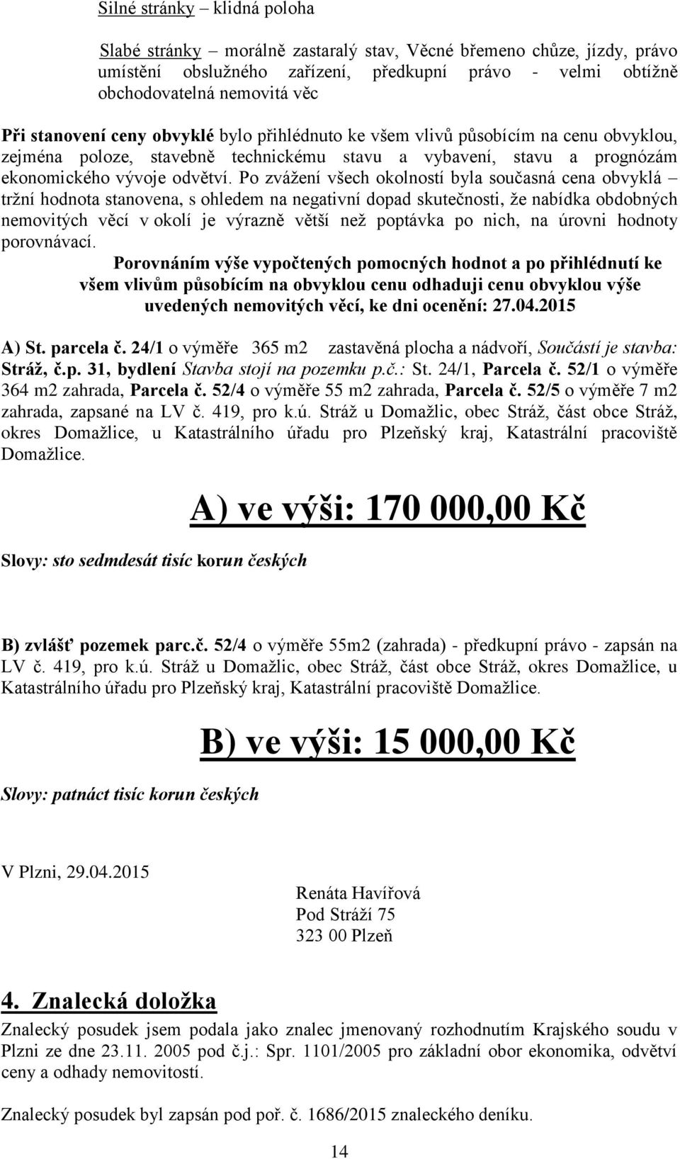 Po zvážení všech okolností byla současná cena obvyklá tržní hodnota stanovena, s ohledem na negativní dopad skutečnosti, že nabídka obdobných nemovitých věcí v okolí je výrazně větší než poptávka po