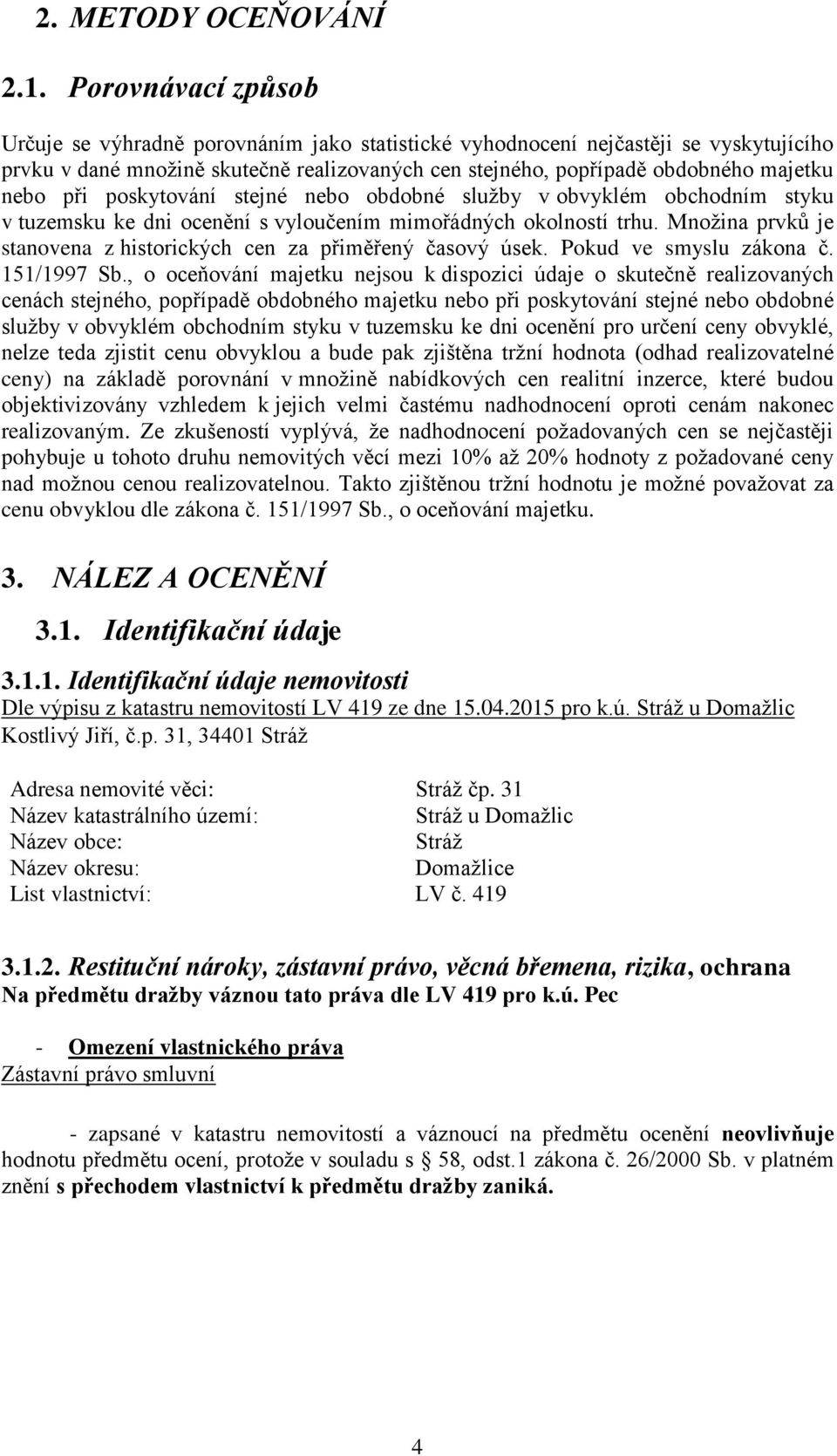 při poskytování stejné nebo obdobné služby v obvyklém obchodním styku v tuzemsku ke dni ocenění s vyloučením mimořádných okolností trhu.