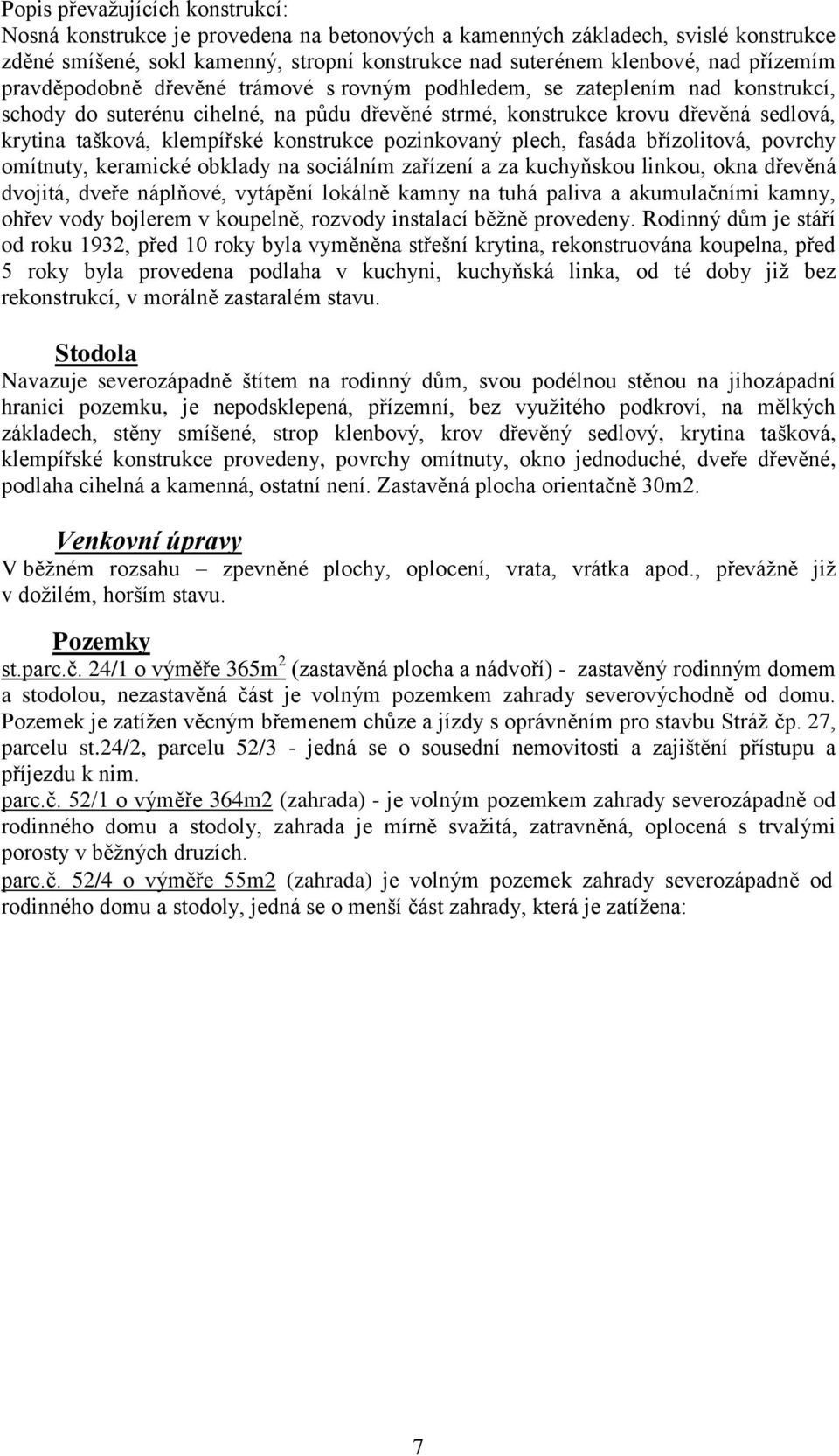 klempířské konstrukce pozinkovaný plech, fasáda břízolitová, povrchy omítnuty, keramické obklady na sociálním zařízení a za kuchyňskou linkou, okna dřevěná dvojitá, dveře náplňové, vytápění lokálně