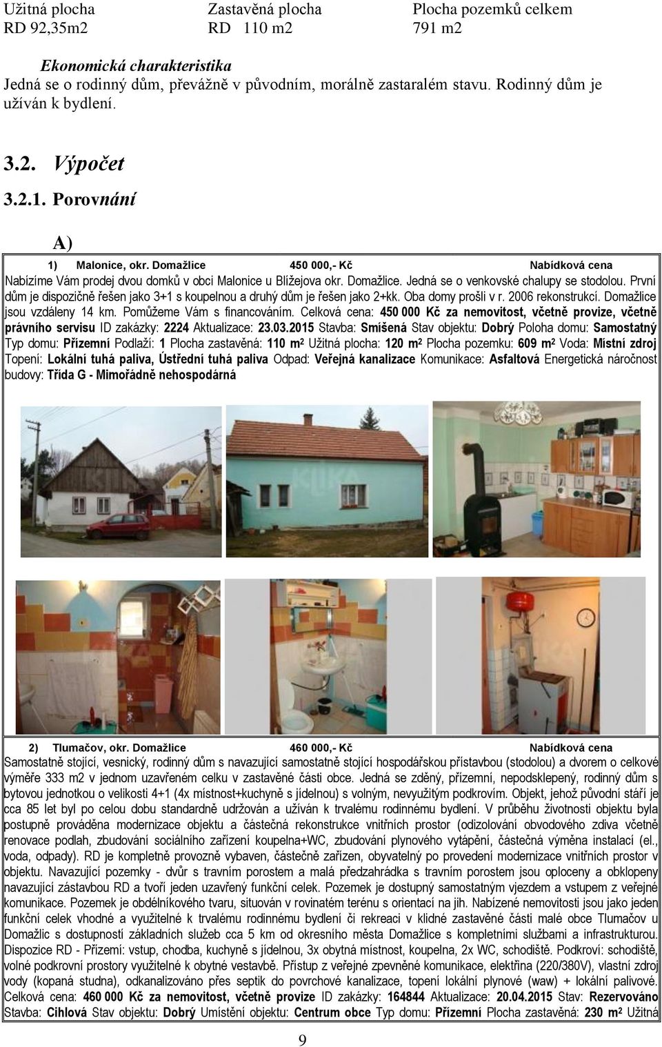 První dům je dispozičně řešen jako 3+1 s koupelnou a druhý dům je řešen jako 2+kk. Oba domy prošli v r. 2006 rekonstrukcí. Domažlice jsou vzdáleny 14 km. Pomůžeme Vám s financováním.