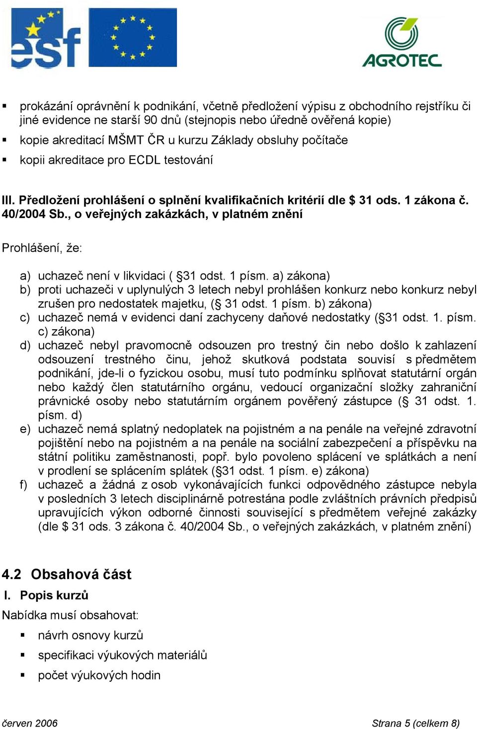 , o veřejných zakázkách, v platném znění Prohlášení, že: a) uchazeč není v likvidaci ( 31 odst. 1 písm.