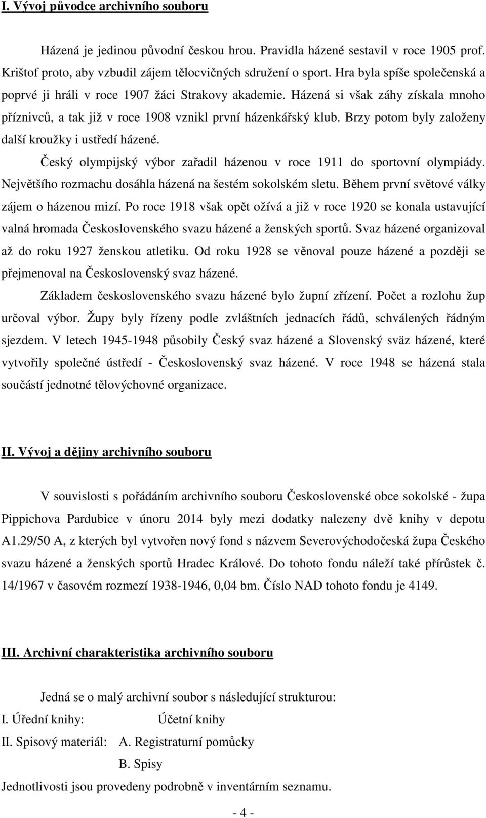 Brzy potom byly založeny další kroužky i ustředí házené. Český olympijský výbor zařadil házenou v roce 1911 do sportovní olympiády. Největšího rozmachu dosáhla házená na šestém sokolském sletu.