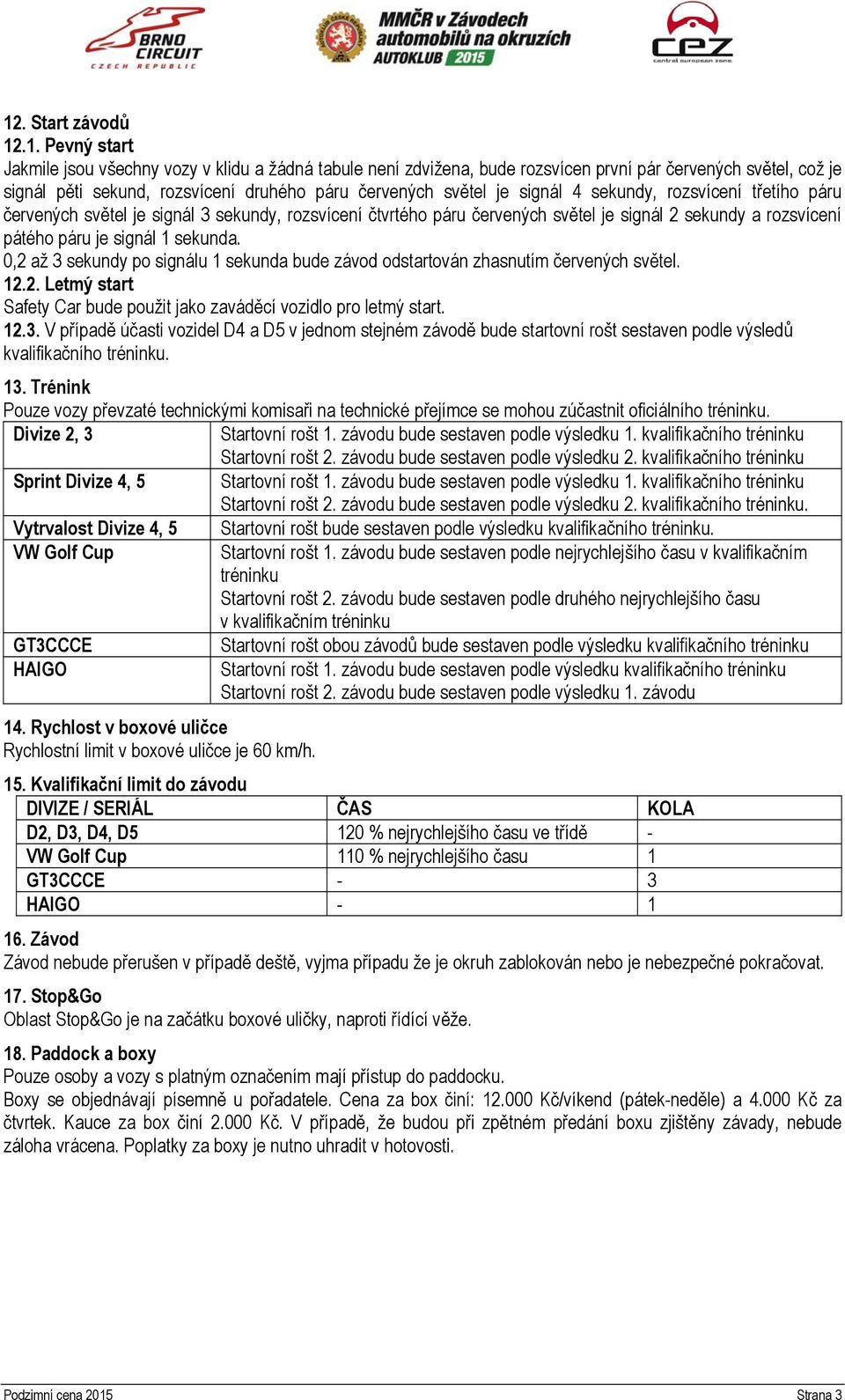 sekunda. 0,2 až 3 sekundy po signálu 1 sekunda bude závod odstartován zhasnutím červených světel. 12.2. Letmý start Safety Car bude použit jako zaváděcí vozidlo pro letmý start. 12.3. V případě účasti vozidel D4 a D5 v jednom stejném závodě bude startovní rošt sestaven podle výsledů kvalifikačního tréninku.