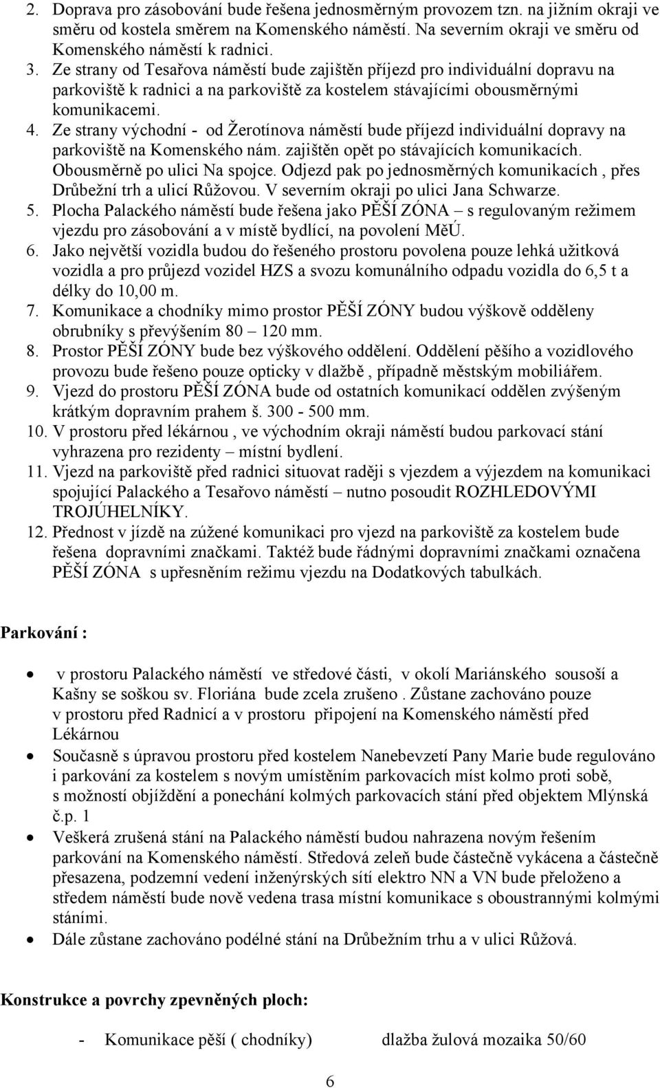 Ze strany východní - od Žerotínova náměstí bude příjezd individuální dopravy na parkoviště na Komenského nám. zajištěn opět po stávajících komunikacích. Obousměrně po ulici Na spojce.