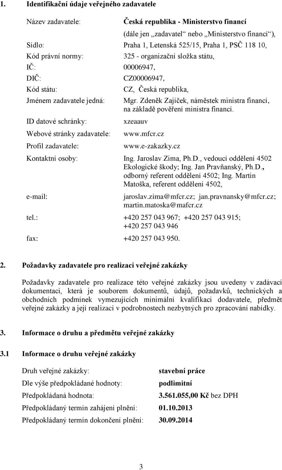 republika, Mgr. Zdeněk Zajíček, náměstek ministra financí, na základě pověření ministra financí. xzeaauv www.mfcr.cz www.e-zakazky.cz Kontaktní osoby: Ing. Jaroslav Zima, Ph.D.