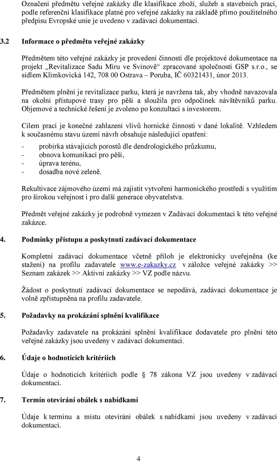 2 Informace o předmětu veřejné zakázky Předmětem této veřejné zakázky je provedení činností dle projektové dokumentace na projekt Revitalizace Sadu Míru ve Svinově zpracované společností GSP s.r.o., se sídlem Klimkovická 142, 708 00 Ostrava Poruba, IČ 60321431, únor 2013.