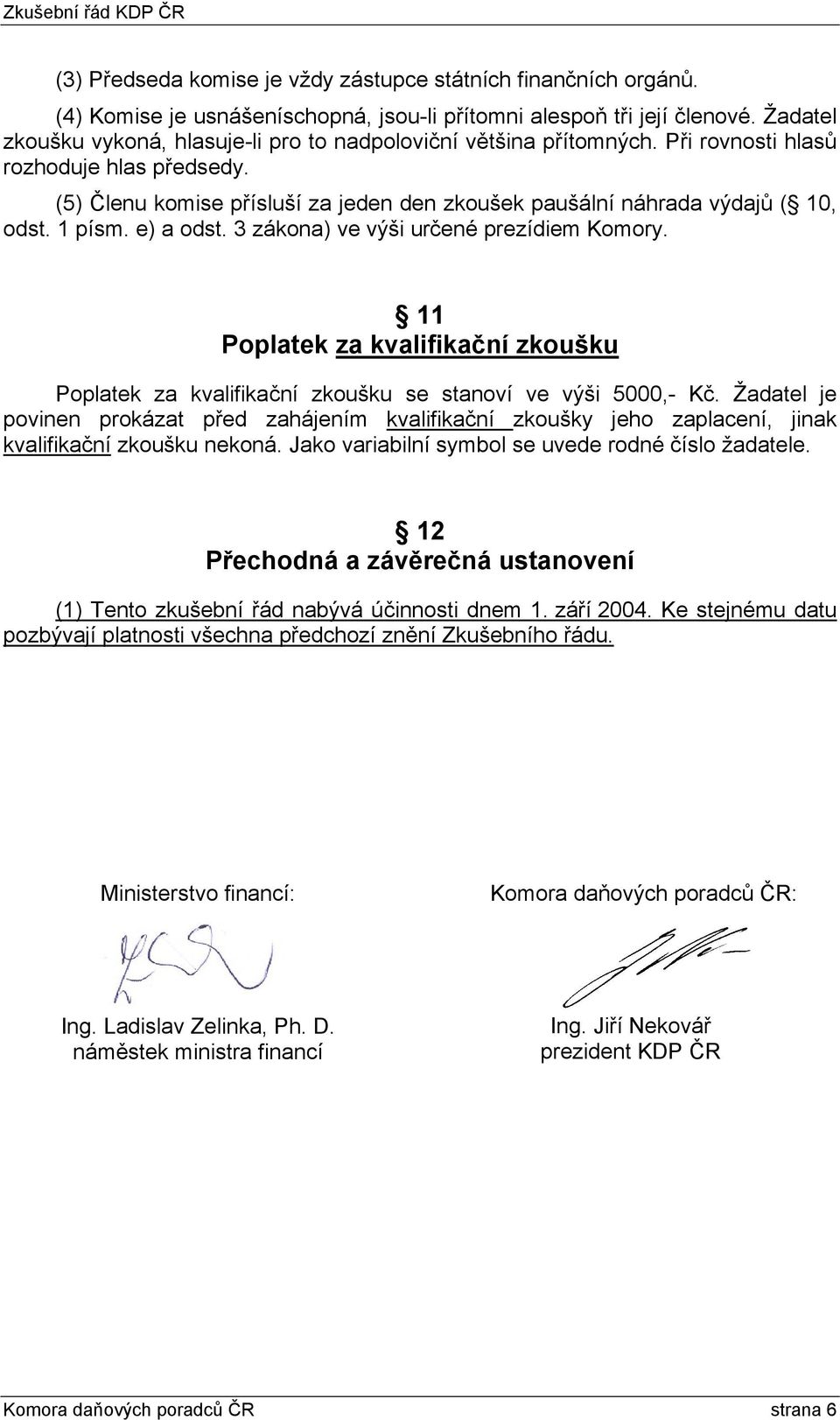 (5) Členu komise přísluší za jeden den zkoušek paušální náhrada výdajů ( 10, odst. 1 písm. e) a odst. 3 zákona) ve výši určené prezídiem Komory.