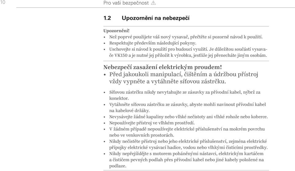 Před jakoukoli manipulací, čištěním a údržbou přístroj vždy vypněte a vytáhněte síťovou zástrčku. Síťovou zástrčku nikdy nevytahujte ze zásuvky za přívodní kabel, nýbrž za konektor.