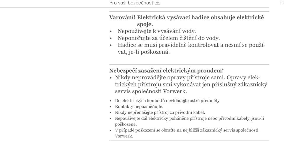 Opravy elektrických přístrojů smí vykonávat jen příslušný zákaznický servis společnosti Vorwerk. Do elektrických kontaktů nevkládejte ostré předměty. Kontakty nepozměňujte.