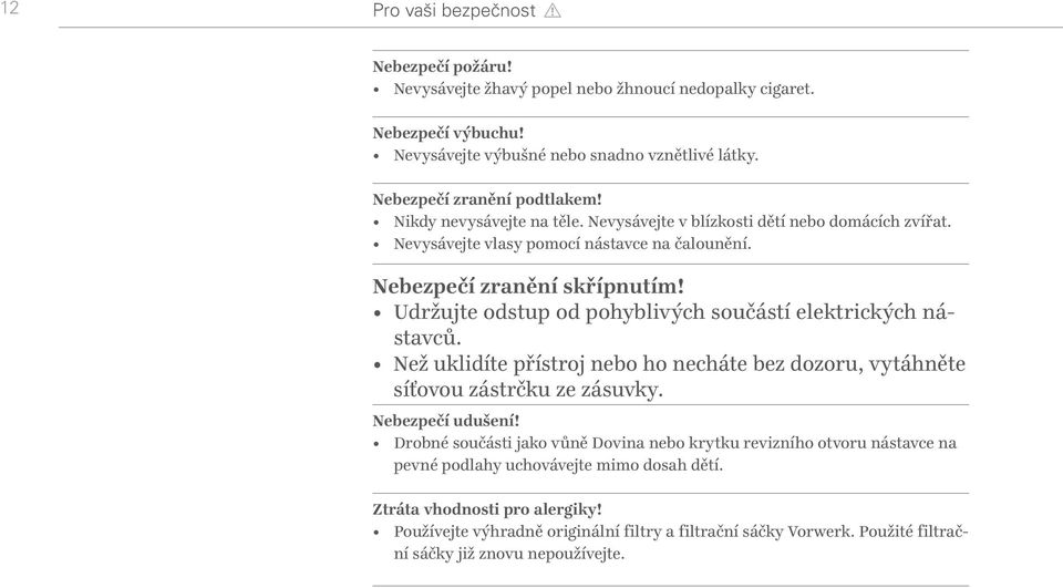 Udržujte odstup od pohyblivých součástí elektrických nástavců. Než uklidíte přístroj nebo ho necháte bez dozoru, vytáhněte síťovou zástrčku ze zásuvky. Nebezpečí udušení!