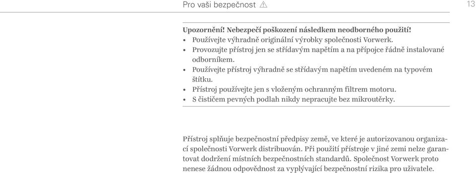Přístroj používejte jen s vloženým ochranným filtrem motoru. S čističem pevných podlah nikdy nepracujte bez mikroutěrky.