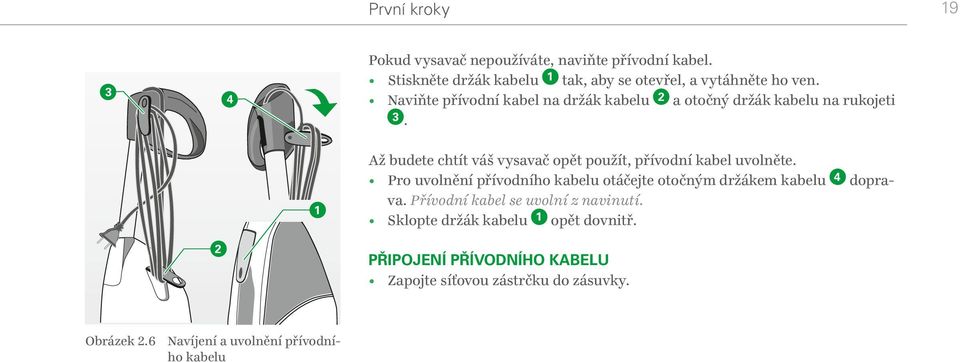 6 N avíjení a uvolnění přívodního kabelu Až budete chtít váš vysavač opět použít, přívodní kabel uvolněte.