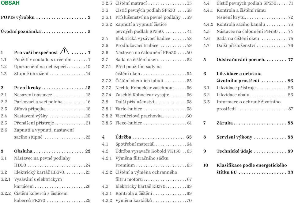 ............... 8 Nastavení výšky...............20 Přenášení přístroje............. 2 Zapnutí a vypnutí, nastavení sacího stupně................. 22 Obsluha.................... 23 Nástavec na pevné podlahy HD50.