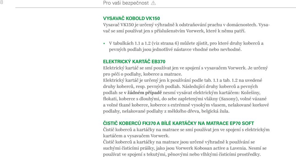 ELEKTRICKÝ KARTÁČ EB370 Elektrický kartáč se smí používat jen ve spojení s vysavačem Vorwerk. Je určený pro péči o podlahy, koberce a matrace. Elektrický kartáč je určený jen k používání podle tab.