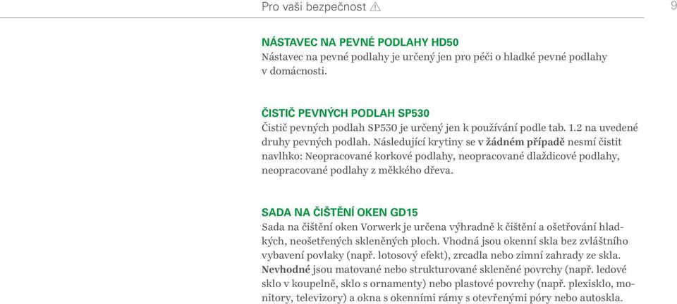 Následující krytiny se v žádném případě nesmí čistit navlhko: Neopracované korkové podlahy, neopracované dlaždicové podlahy, neopracované podlahy z měkkého dřeva.