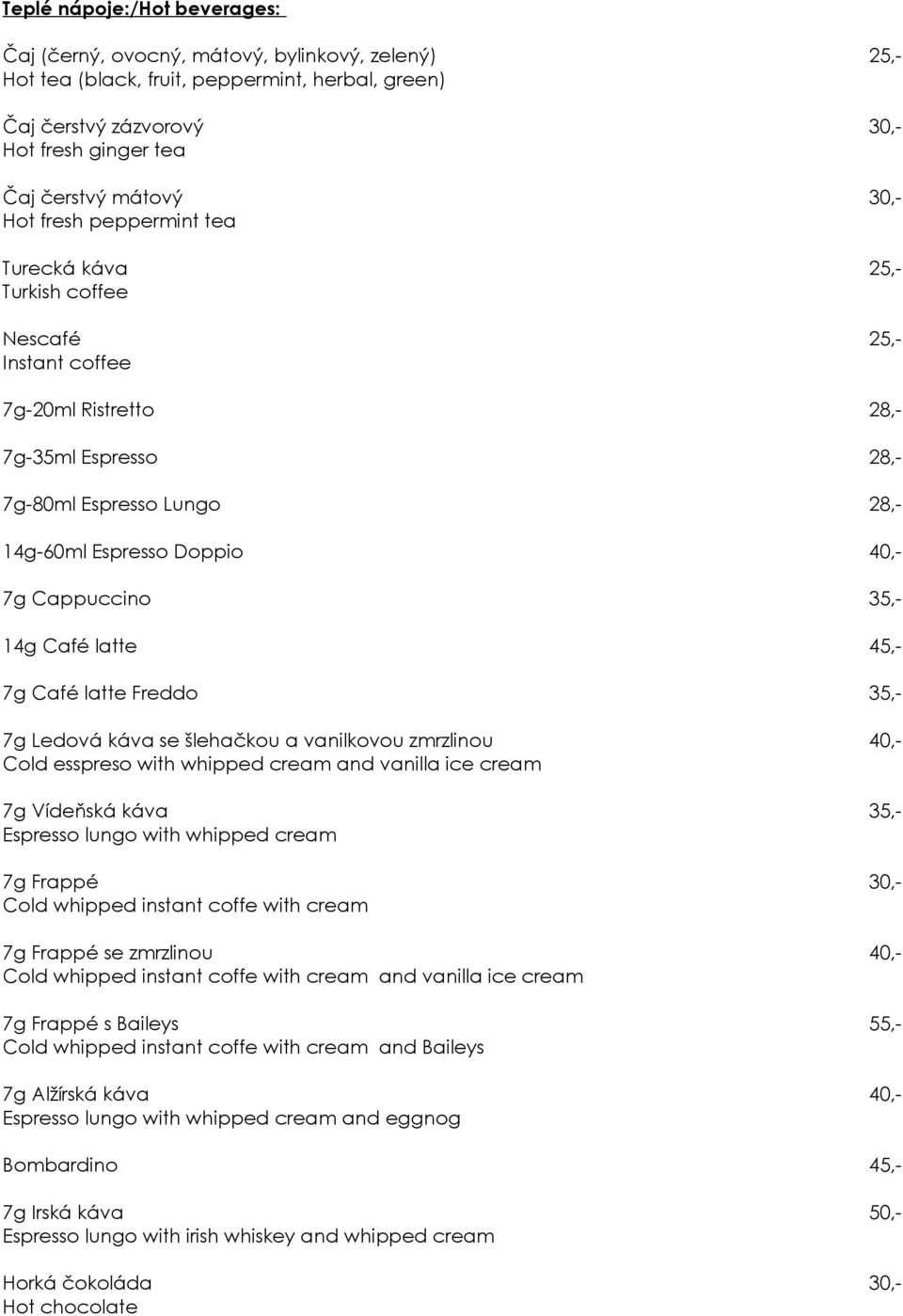 Cappuccino 35,- 14g Café latte 45,- 7g Café latte Freddo 35,- 7g Ledová káva se šlehačkou a vanilkovou zmrzlinou 40,- Cold esspreso with whipped cream and vanilla ice cream 7g Vídeňská káva 35,-
