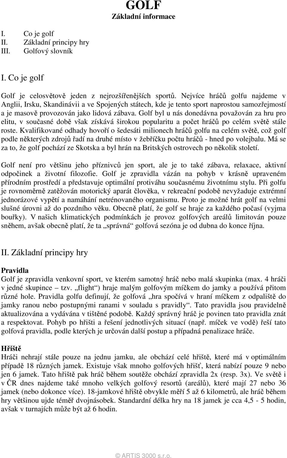 Golf byl u nás donedávna považován za hru pro elitu, v současné době však získává širokou popularitu a počet hráčů po celém světě stále roste.