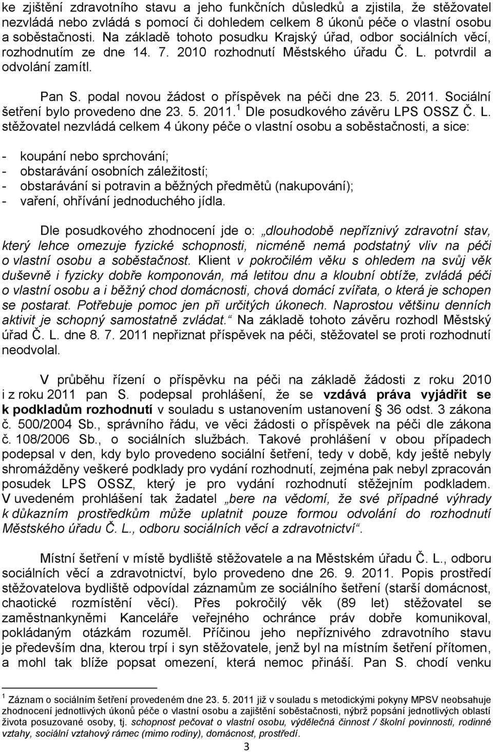 podal novou žádost o příspěvek na péči dne 23. 5. 2011. Sociální šetření bylo provedeno dne 23. 5. 2011. 1 Dle posudkového závěru LP