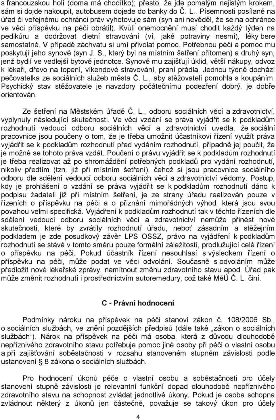 Kvůli onemocnění musí chodit každý týden na pedikúru a dodržovat dietní stravování (ví, jaké potraviny nesmí), léky bere samostatně. V případě záchvatu si umí přivolat pomoc.