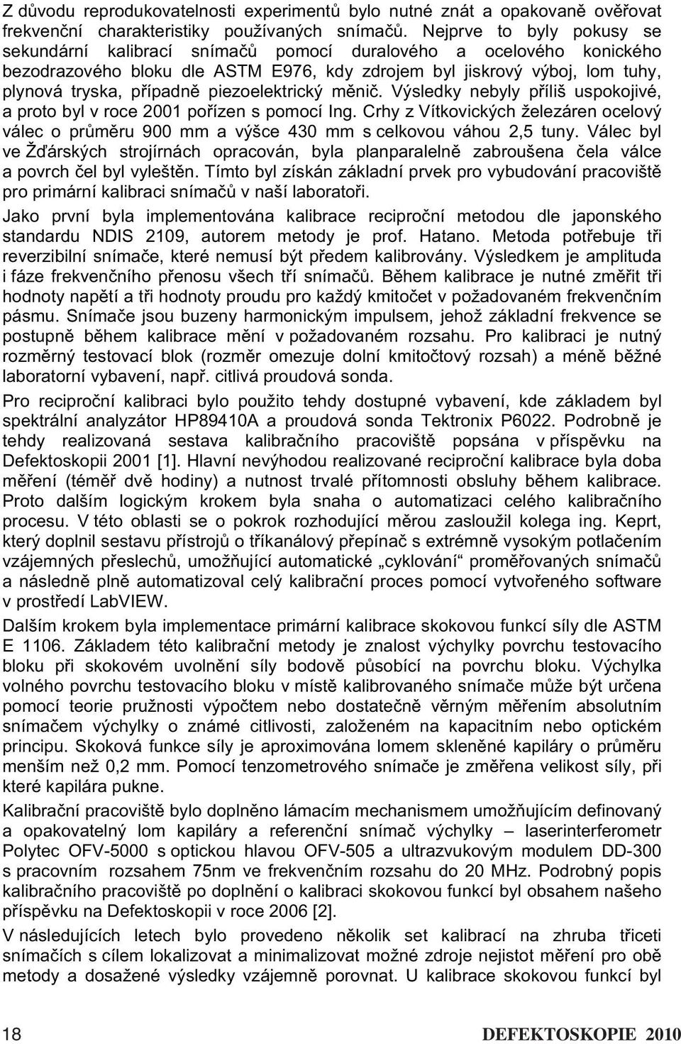 piezoelektrický m ni. Výsledky nebyly p íliš uspokojivé, a proto byl v roce 2001 po ízen s pomocí Ing.