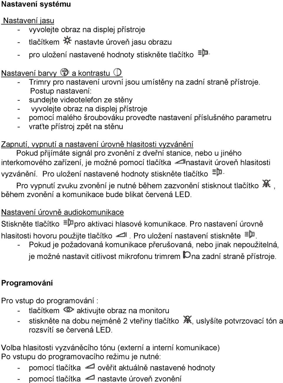 Postup nastavení: - sundejte videotelefon ze stěny - vyvolejte obraz na displej přístroje - pomocí malého šroubováku proveďte nastavení příslušného parametru - vraťte přístroj zpět na stěnu Zapnutí,